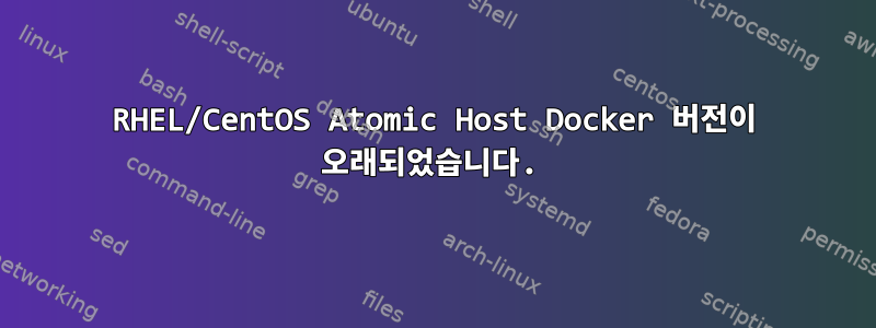 RHEL/CentOS Atomic Host Docker 버전이 오래되었습니다.