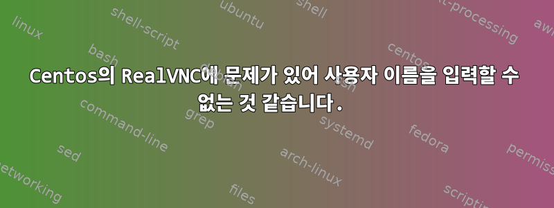 Centos의 RealVNC에 문제가 있어 사용자 이름을 입력할 수 없는 것 같습니다.