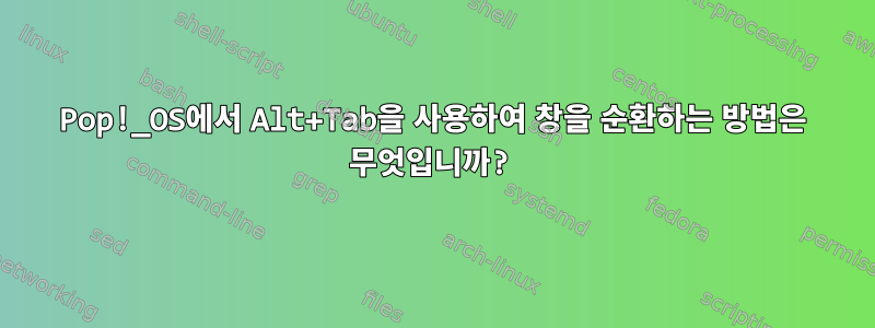 Pop!_OS에서 Alt+Tab을 사용하여 창을 순환하는 방법은 무엇입니까?