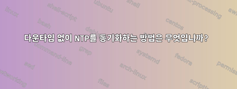 다운타임 없이 NTP를 동기화하는 방법은 무엇입니까?