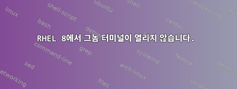 RHEL 8에서 그놈 터미널이 열리지 않습니다.