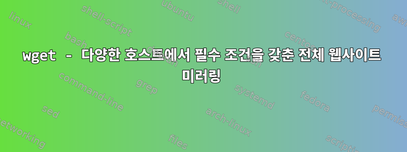 wget - 다양한 호스트에서 필수 조건을 갖춘 전체 웹사이트 미러링