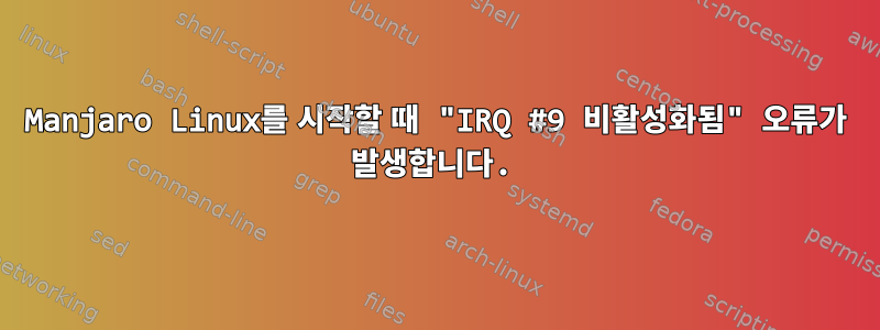 Manjaro Linux를 시작할 때 "IRQ #9 비활성화됨" 오류가 발생합니다.