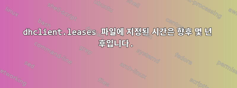 dhclient.leases 파일에 지정된 시간은 향후 몇 년 후입니다.