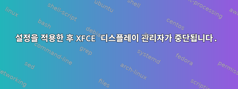 설정을 적용한 후 XFCE 디스플레이 관리자가 중단됩니다.