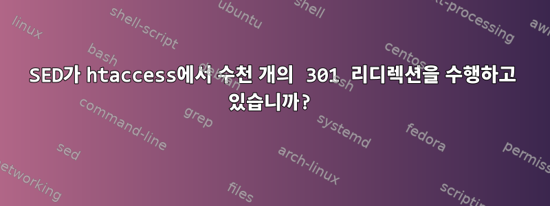 SED가 htaccess에서 수천 개의 301 리디렉션을 수행하고 있습니까?