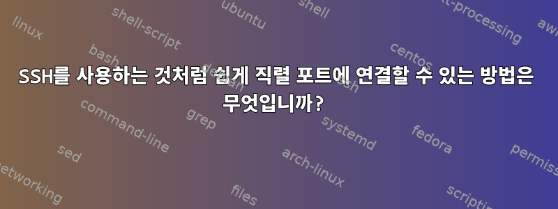 SSH를 사용하는 것처럼 쉽게 직렬 포트에 연결할 수 있는 방법은 무엇입니까?