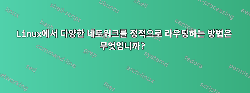 Linux에서 다양한 네트워크를 정적으로 라우팅하는 방법은 무엇입니까?