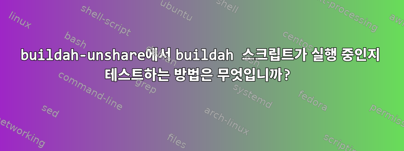 buildah-unshare에서 buildah 스크립트가 실행 중인지 테스트하는 방법은 무엇입니까?