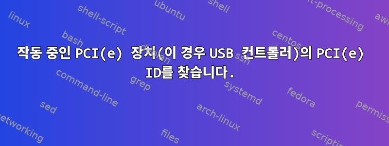 작동 중인 PCI(e) 장치(이 경우 USB 컨트롤러)의 PCI(e) ID를 찾습니다.