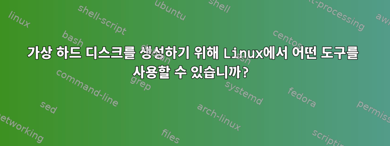 가상 하드 디스크를 생성하기 위해 Linux에서 어떤 도구를 사용할 수 있습니까?