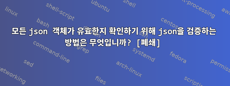 모든 json 객체가 유효한지 확인하기 위해 json을 검증하는 방법은 무엇입니까? [폐쇄]