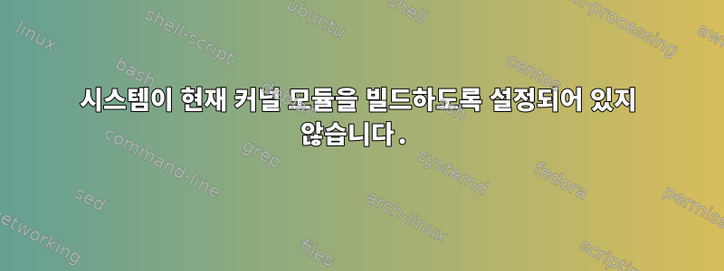 시스템이 현재 커널 모듈을 빌드하도록 설정되어 있지 않습니다.