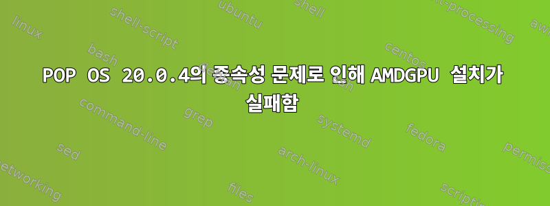 POP OS 20.0.4의 종속성 문제로 인해 AMDGPU 설치가 실패함