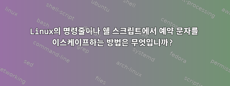 Linux의 명령줄이나 쉘 스크립트에서 예약 문자를 이스케이프하는 방법은 무엇입니까?