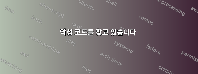 악성 코드를 찾고 있습니다