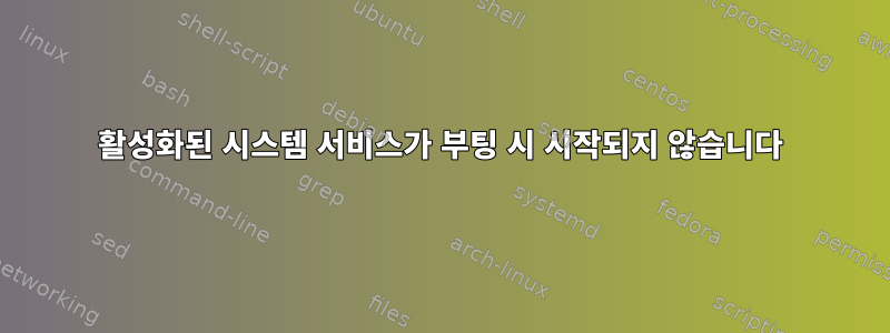 활성화된 시스템 서비스가 부팅 시 시작되지 않습니다