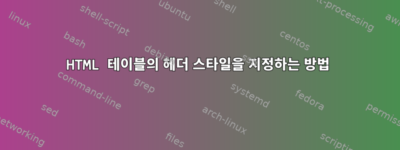 HTML 테이블의 헤더 스타일을 지정하는 방법