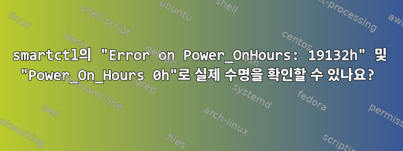 smartctl의 "Error on Power_OnHours: 19132h" 및 "Power_On_Hours 0h"로 실제 수명을 확인할 수 있나요?