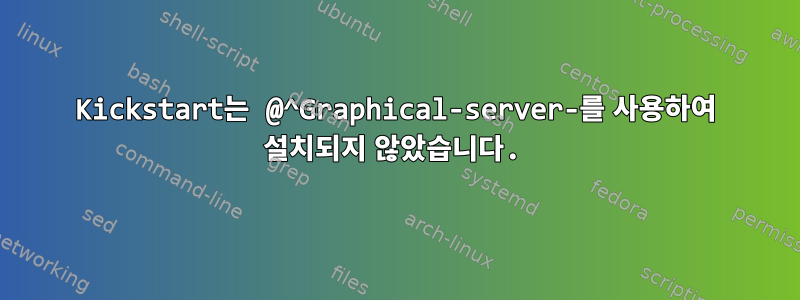 Kickstart는 @^Graphical-server-를 사용하여 설치되지 않았습니다.