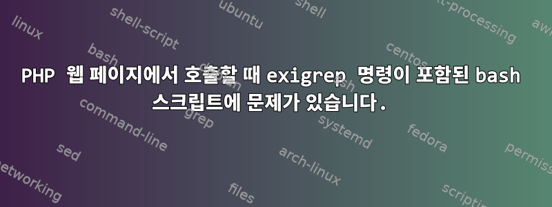 PHP 웹 페이지에서 호출할 때 exigrep 명령이 포함된 bash 스크립트에 문제가 있습니다.