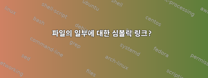 파일의 일부에 대한 심볼릭 링크?