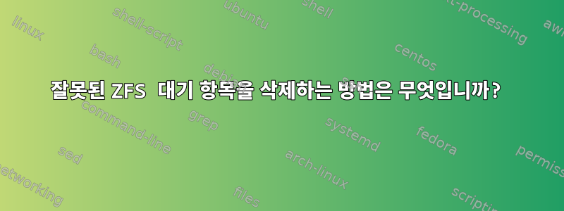 잘못된 ZFS 대기 항목을 삭제하는 방법은 무엇입니까?