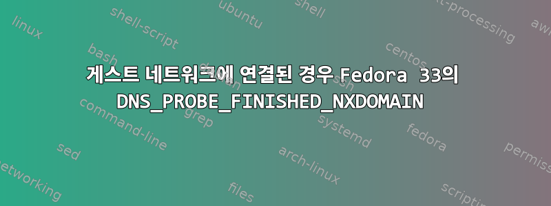 게스트 네트워크에 연결된 경우 Fedora 33의 DNS_PROBE_FINISHED_NXDOMAIN