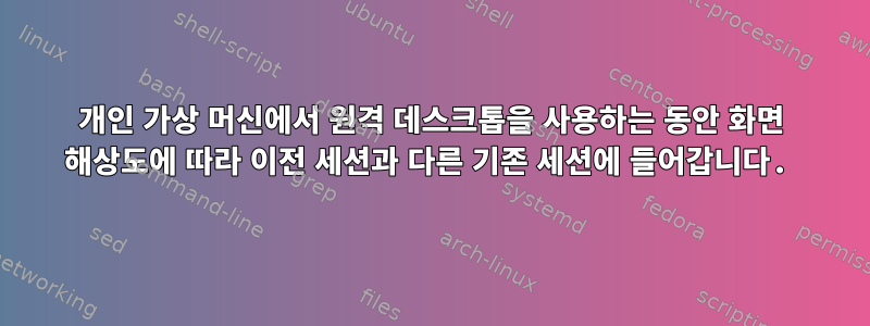 개인 가상 머신에서 원격 데스크톱을 사용하는 동안 화면 해상도에 따라 이전 세션과 다른 기존 세션에 들어갑니다.