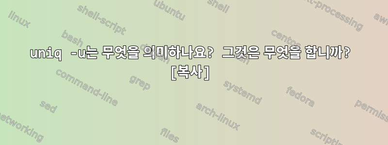 uniq -u는 무엇을 의미하나요? 그것은 무엇을 합니까? [복사]