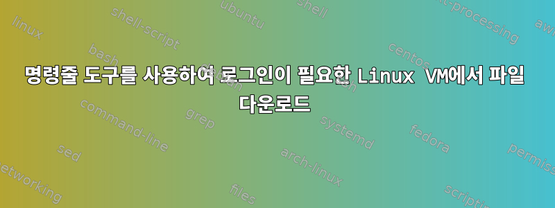 명령줄 도구를 사용하여 로그인이 필요한 Linux VM에서 파일 다운로드