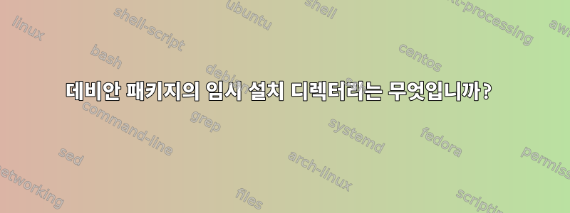 데비안 패키지의 임시 설치 디렉터리는 무엇입니까?