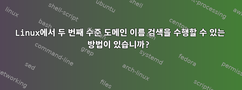 Linux에서 두 번째 수준 도메인 이름 검색을 수행할 수 있는 방법이 있습니까?