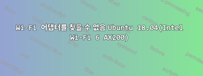 Wi-Fi 어댑터를 찾을 수 없음 Ubuntu 18.04(Intel Wi-Fi 6 AX200)