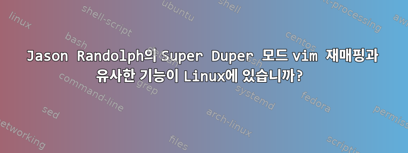 Jason Randolph의 Super Duper 모드 vim 재매핑과 유사한 기능이 Linux에 있습니까?