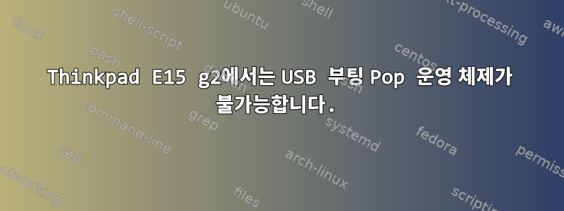 Thinkpad E15 g2에서는 USB 부팅 Pop 운영 체제가 불가능합니다.