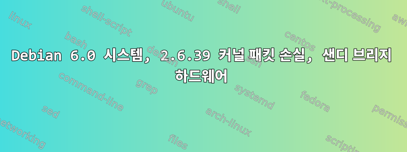 Debian 6.0 시스템, 2.6.39 커널 패킷 손실, 샌디 브리지 하드웨어