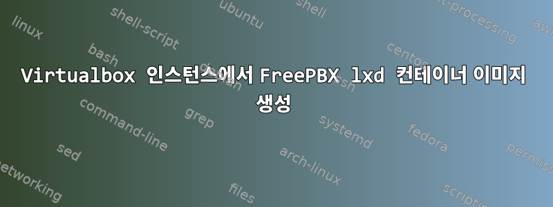 Virtualbox 인스턴스에서 FreePBX lxd 컨테이너 이미지 생성