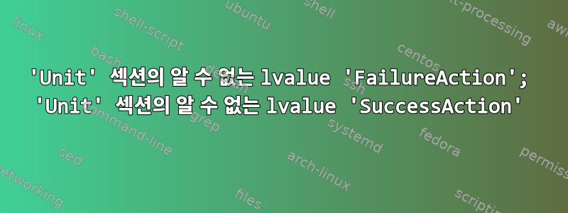 'Unit' 섹션의 알 수 없는 lvalue 'FailureAction'; 'Unit' 섹션의 알 수 없는 lvalue 'SuccessAction'