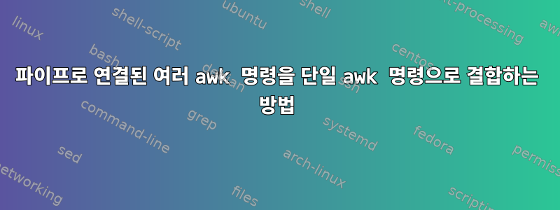 파이프로 연결된 여러 awk 명령을 단일 awk 명령으로 결합하는 방법