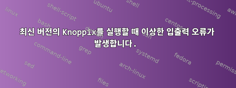 최신 버전의 Knoppix를 실행할 때 이상한 입출력 오류가 발생합니다.