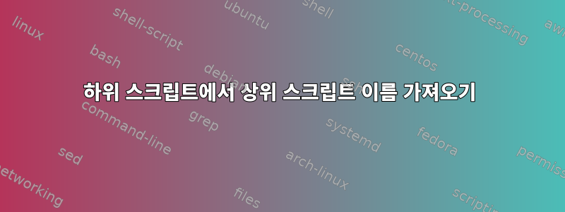 하위 스크립트에서 상위 스크립트 이름 가져오기