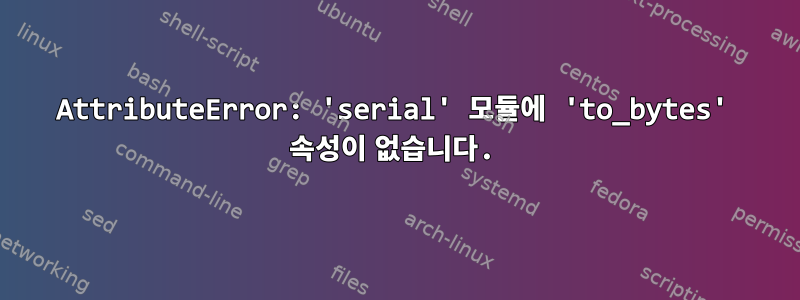 AttributeError: 'serial' 모듈에 'to_bytes' 속성이 없습니다.