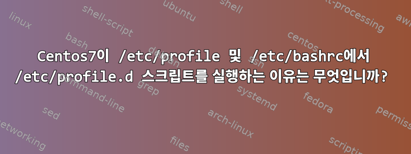 Centos7이 /etc/profile 및 /etc/bashrc에서 /etc/profile.d 스크립트를 실행하는 이유는 무엇입니까?