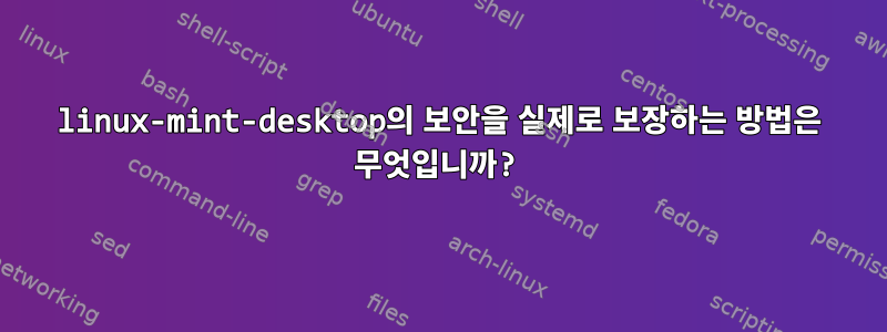 linux-mint-desktop의 보안을 실제로 보장하는 방법은 무엇입니까?