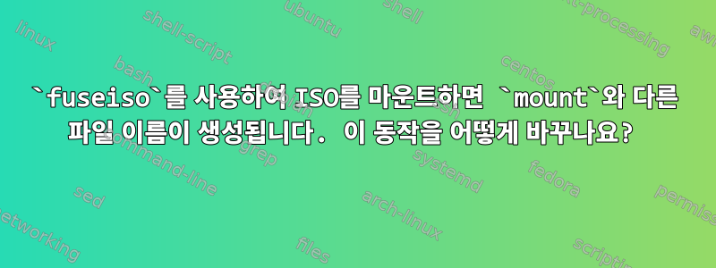 `fuseiso`를 사용하여 ISO를 마운트하면 `mount`와 다른 파일 이름이 생성됩니다. 이 동작을 어떻게 바꾸나요?