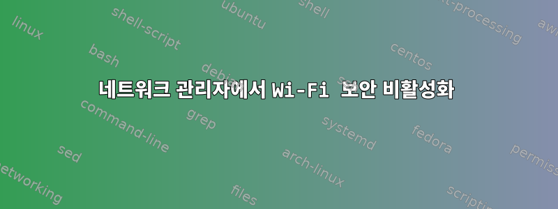 네트워크 관리자에서 Wi-Fi 보안 비활성화