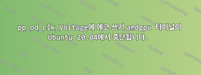 pp_od_clk_Voltage에 에코 쓰기 amdgpu 터미널이 Ubuntu 20.04에서 중단됩니다.