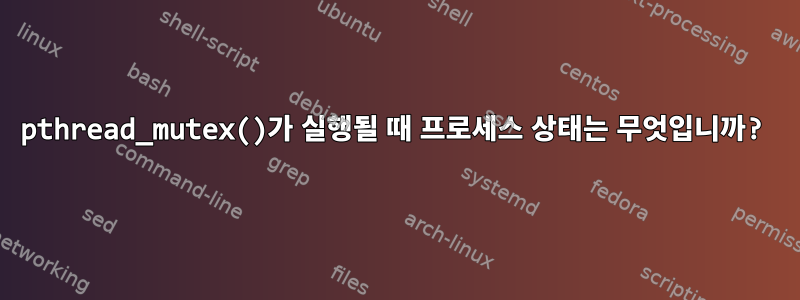 pthread_mutex()가 실행될 때 프로세스 상태는 무엇입니까?