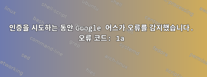 인증을 시도하는 동안 Google 어스가 오류를 감지했습니다. 오류 코드: 1a